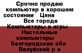 Срочно продаю компьютер в хорошем состоянии › Цена ­ 25 000 - Все города Компьютеры и игры » Настольные компьютеры   . Белгородская обл.,Валуйский р-н